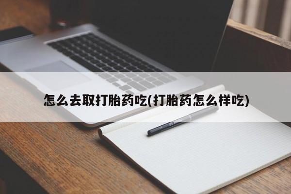 米非米索怎么去取打胎药吃(打胎药怎么样吃)