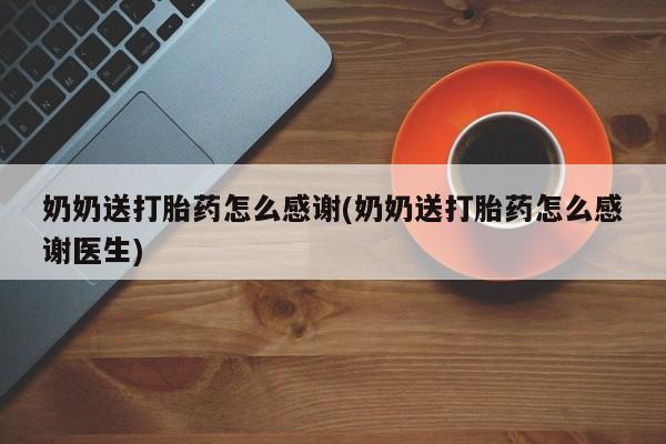 米非米索奶奶送打胎药怎么感谢(奶奶送打胎药怎么感谢医生)