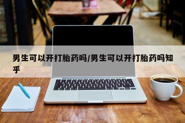 米非米索男生可以开打胎药吗/男生可以开打胎药吗知乎