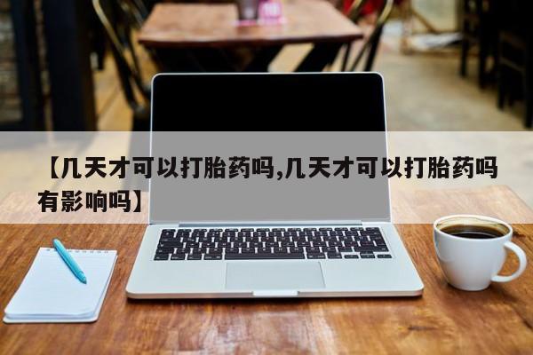 米非米索【几天才可以打胎药吗,几天才可以打胎药吗有影响吗】