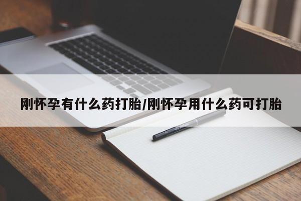米非米索刚怀孕有什么药打胎/刚怀孕用什么药可打胎