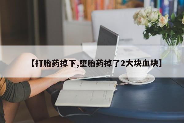 米非米索【打胎药掉下,堕胎药掉了2大块血块】