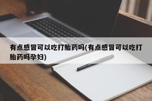 米非米索有点感冒可以吃打胎药吗(有点感冒可以吃打胎药吗孕妇)