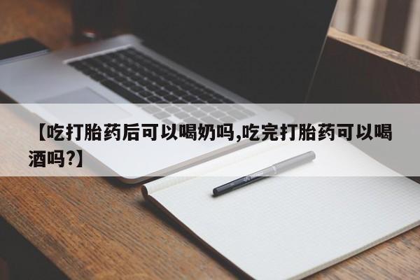 米非米索【吃打胎药后可以喝奶吗,吃完打胎药可以喝酒吗?】