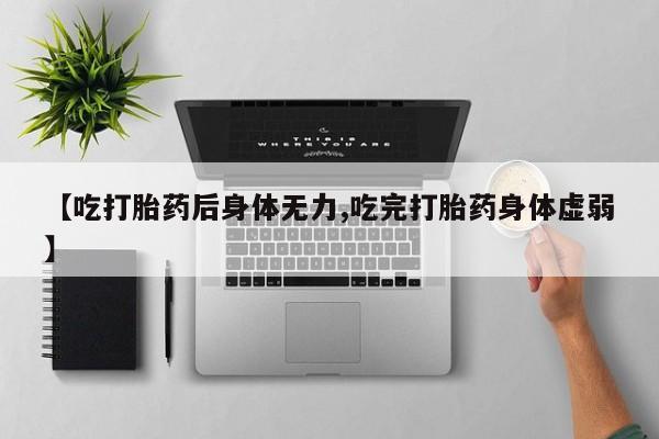 米非米索【吃打胎药后身体无力,吃完打胎药身体虚弱】