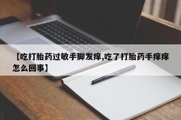 米非米索【吃打胎药过敏手脚发痒,吃了打胎药手痒痒怎么回事】