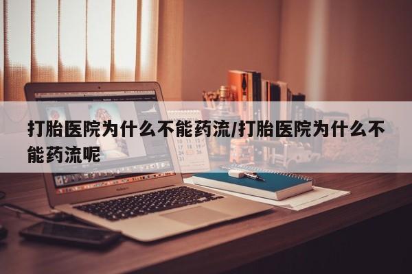 米非米索打胎医院为什么不能药流/打胎医院为什么不能药流呢