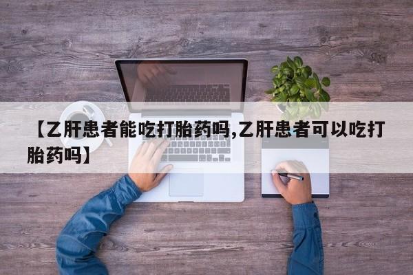 米非米索【乙肝患者能吃打胎药吗,乙肝患者可以吃打胎药吗】