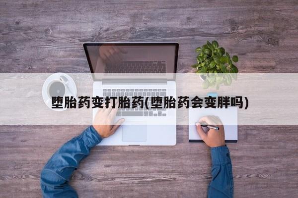 米非米索堕胎药变打胎药(堕胎药会变胖吗)