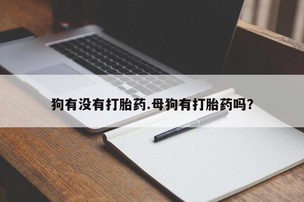 米非米索狗有没有打胎药.母狗有打胎药吗？