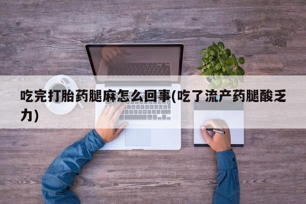 米非米索吃完打胎药腿麻怎么回事(吃了流产药腿酸乏力)