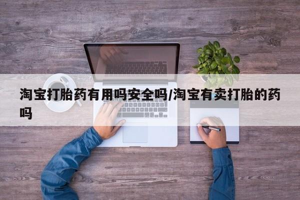 米非米索淘宝打胎药有用吗安全吗/淘宝有卖打胎的药吗