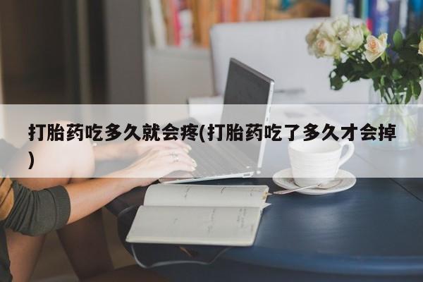 米非米索打胎药吃多久就会疼(打胎药吃了多久才会掉)