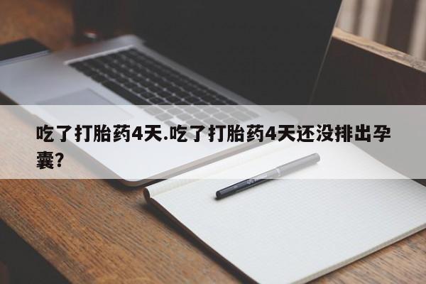 米非米索吃了打胎药4天.吃了打胎药4天还没排出孕囊？