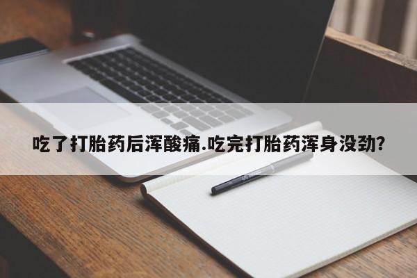 米非米索吃了打胎药后浑酸痛.吃完打胎药浑身没劲？