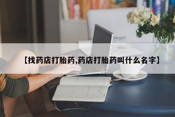 米非米索【找药店打胎药,药店打胎药叫什么名字】