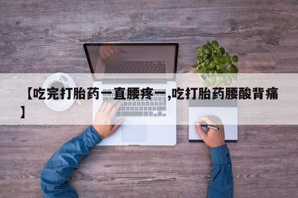 米非米索【吃完打胎药一直腰疼一,吃打胎药腰酸背痛】