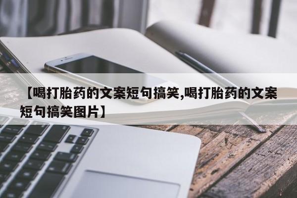 米非米索【喝打胎药的文案短句搞笑,喝打胎药的文案短句搞笑图片】