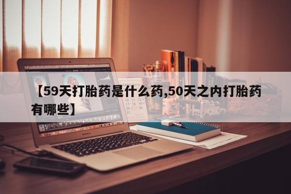 米非米索【59天打胎药是什么药,50天之内打胎药有哪些】