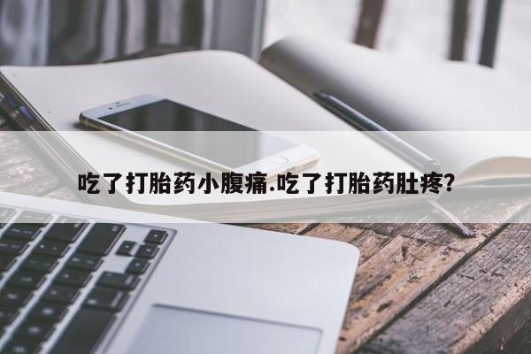 米非米索吃了打胎药小腹痛.吃了打胎药肚疼？