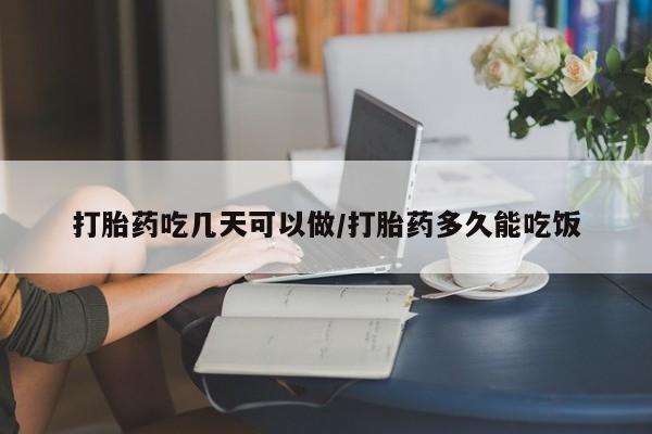 米非米索打胎药吃几天可以做/打胎药多久能吃饭