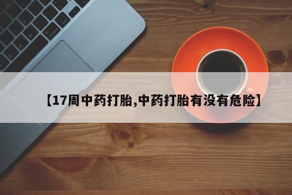 米非米索【17周中药打胎,中药打胎有没有危险】
