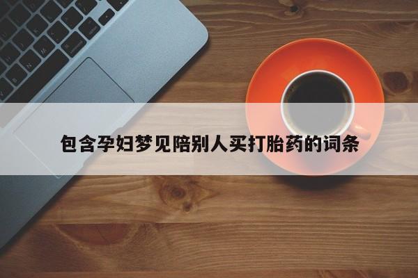 米非米索包含孕妇梦见陪别人买打胎药的词条