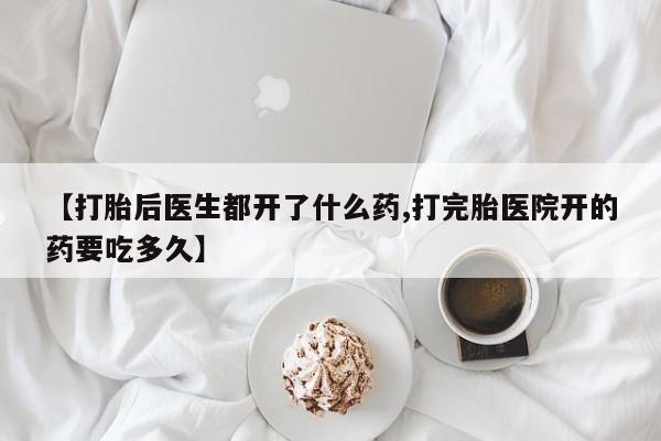 米非米索【打胎后医生都开了什么药,打完胎医院开的药要吃多久】