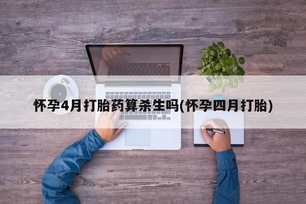 米非米索怀孕4月打胎药算杀生吗(怀孕四月打胎)