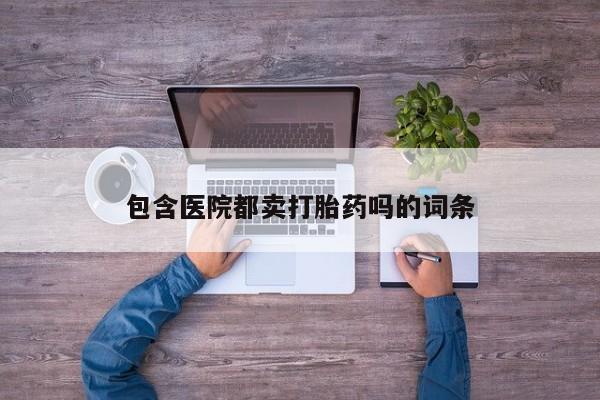 米非米索包含医院都卖打胎药吗的词条