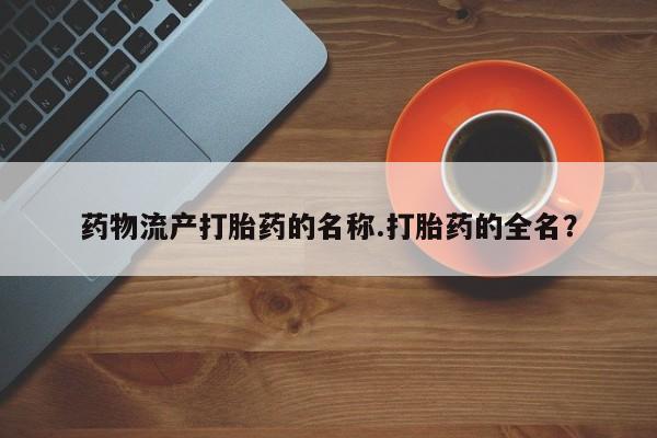 米非米索药物流产打胎药的名称.打胎药的全名？