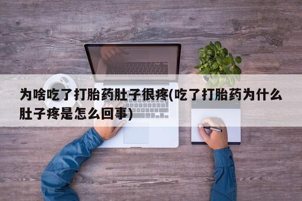 米非米索为啥吃了打胎药肚子很疼(吃了打胎药为什么肚子疼是怎么回事)
