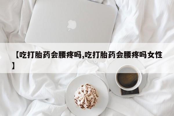 米非米索【吃打胎药会腰疼吗,吃打胎药会腰疼吗女性】