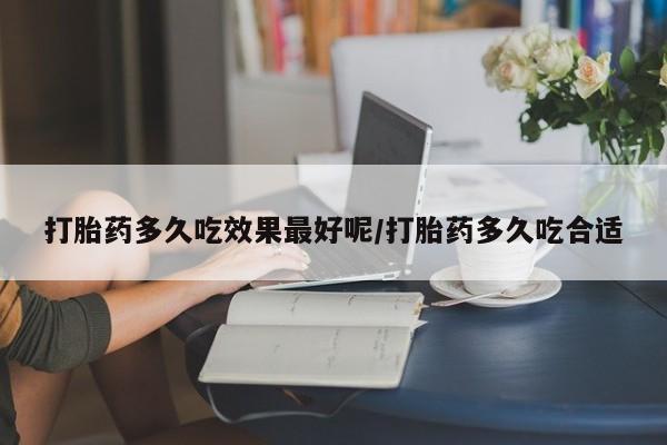 米非米索打胎药多久吃效果最好呢/打胎药多久吃合适