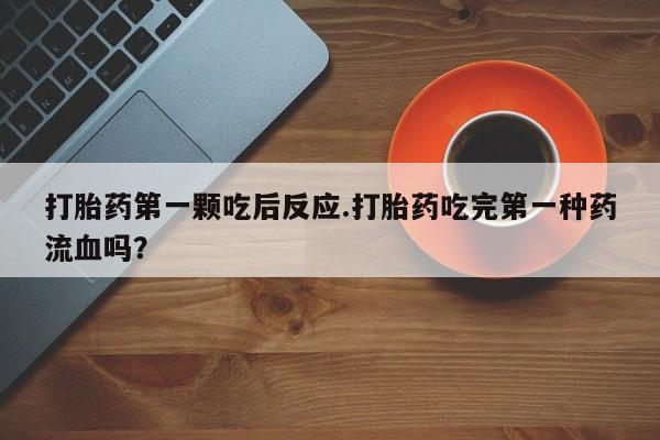 米非米索打胎药第一颗吃后反应.打胎药吃完第一种药流血吗？