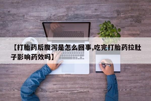 米非米索【打胎药后腹泻是怎么回事,吃完打胎药拉肚子影响药效吗】