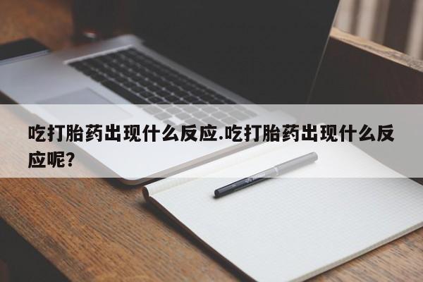 米非米索吃打胎药出现什么反应.吃打胎药出现什么反应呢？