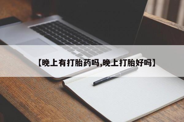 米非米索【晚上有打胎药吗,晚上打胎好吗】