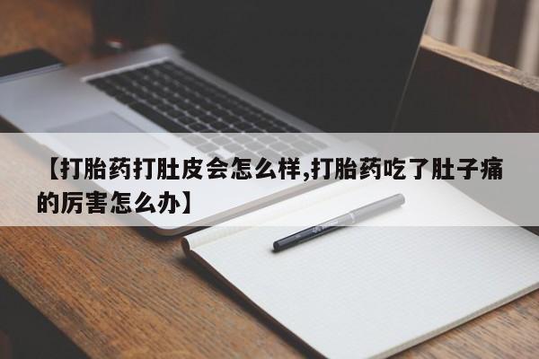 米非米索【打胎药打肚皮会怎么样,打胎药吃了肚子痛的厉害怎么办】