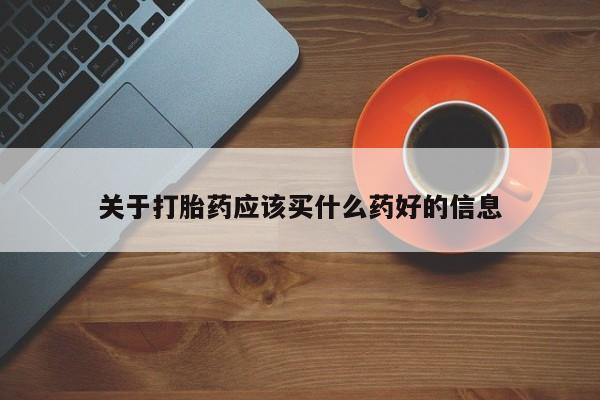 米非米索关于打胎药应该买什么药好的信息