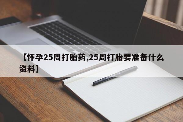 米非米索【怀孕25周打胎药,25周打胎要准备什么资料】