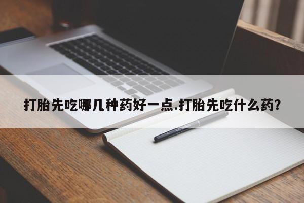 米非米索打胎先吃哪几种药好一点.打胎先吃什么药？