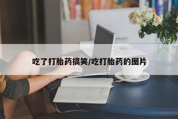 米非米索吃了打胎药搞笑/吃打胎药的图片