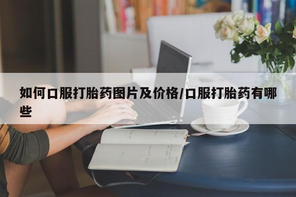 米非米索如何口服打胎药图片及价格/口服打胎药有哪些