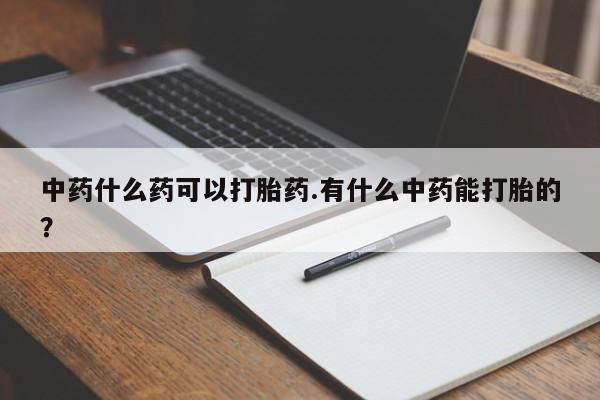 米非米索中药什么药可以打胎药.有什么中药能打胎的？