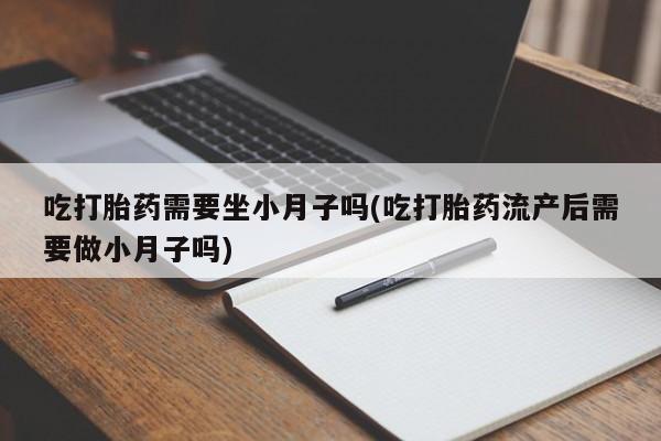 米非米索吃打胎药需要坐小月子吗(吃打胎药流产后需要做小月子吗)