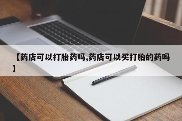 米非米索【药店可以打胎药吗,药店可以买打胎的药吗】